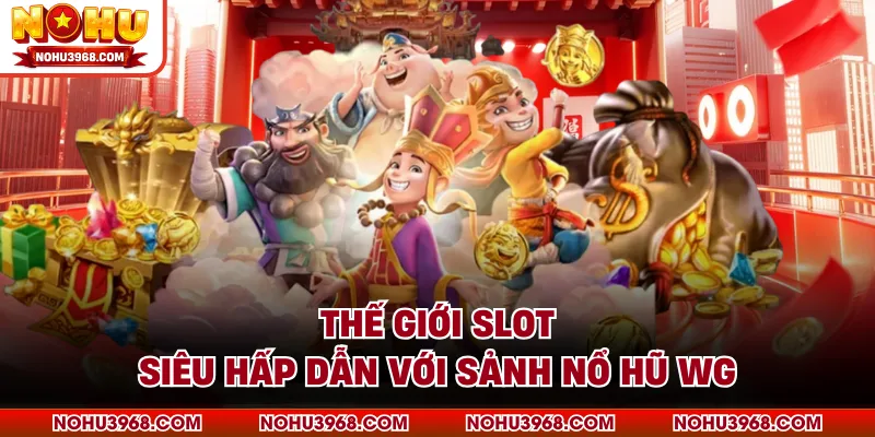 Thế giới slot siêu hấp dẫn với sảnh nổ hũ WG